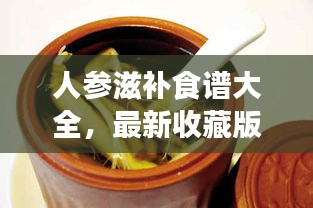 人參滋補食譜大全，最新收藏版，百度權(quán)威推薦！