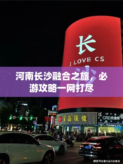 河南長沙融合之旅，必游攻略一網(wǎng)打盡