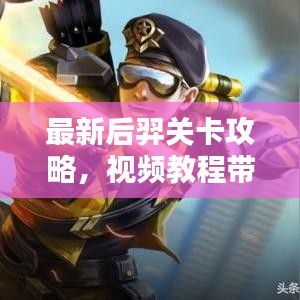 最新后羿關(guān)卡攻略，視頻教程帶你輕松通關(guān)！