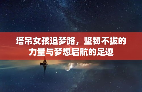 塔吊女孩追夢路，堅(jiān)韌不拔的力量與夢想啟航的足跡