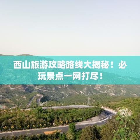 西山旅游攻略路線大揭秘！必玩景點一網(wǎng)打盡！