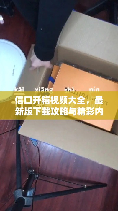 信口開箱視頻大全，最新版下載攻略與精彩內(nèi)容搶先看