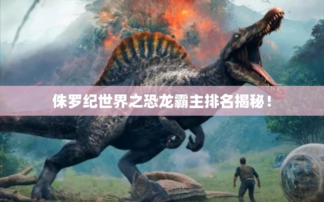 侏羅紀世界之恐龍霸主排名揭秘！