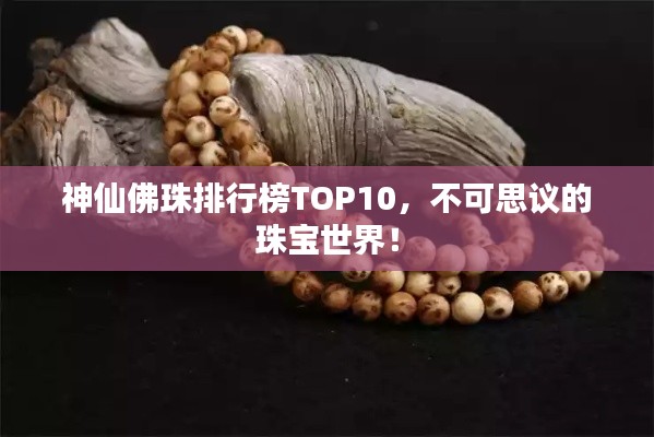 神仙佛珠排行榜TOP10，不可思議的珠寶世界！