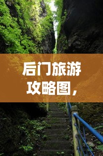 后門旅游攻略圖，揭秘未知美景的探險(xiǎn)之旅