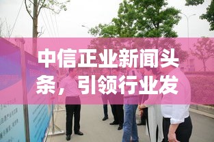 中信正業(yè)新聞?lì)^條，引領(lǐng)行業(yè)發(fā)展，掌握最新動(dòng)態(tài)