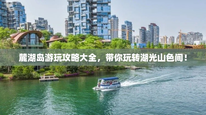 麓湖島游玩攻略大全，帶你玩轉(zhuǎn)湖光山色間！