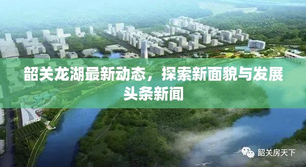 韶關(guān)龍湖最新動(dòng)態(tài)，探索新面貌與發(fā)展頭條新聞
