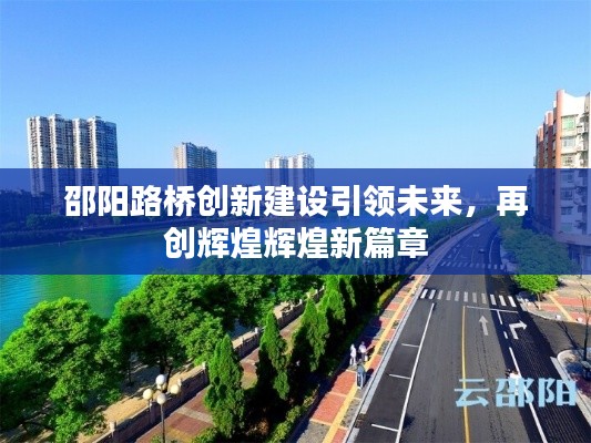邵陽路橋創(chuàng)新建設(shè)引領(lǐng)未來，再創(chuàng)輝煌輝煌新篇章
