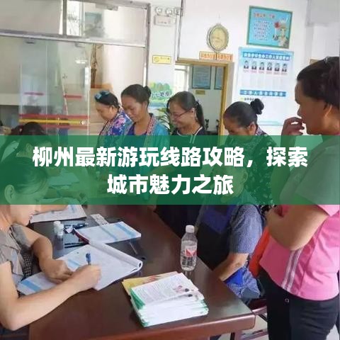 柳州最新游玩線路攻略，探索城市魅力之旅