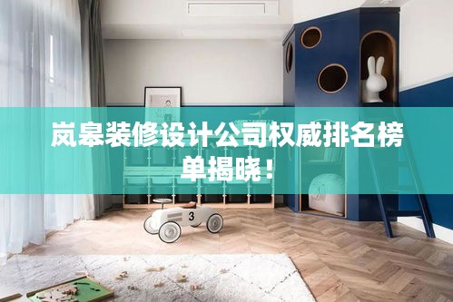 嵐皋裝修設(shè)計公司權(quán)威排名榜單揭曉！