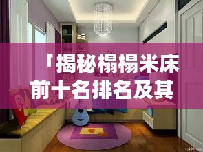 「揭秘榻榻米床前十名排名及其獨(dú)特魅力，不容錯(cuò)過的家居選擇！」