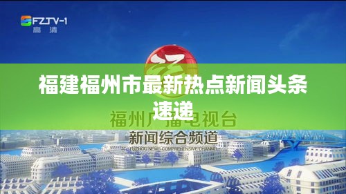 福建福州市最新熱點(diǎn)新聞?lì)^條速遞