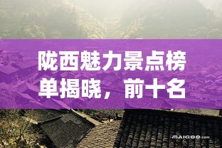 隴西魅力景點榜單揭曉，前十名最受歡迎的旅游勝地！