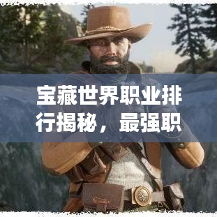 寶藏世界職業(yè)排行揭秘，最強(qiáng)職業(yè)盤點(diǎn)！