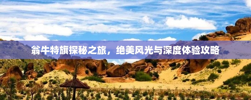 翁牛特旗探秘之旅，絕美風(fēng)光與深度體驗(yàn)攻略