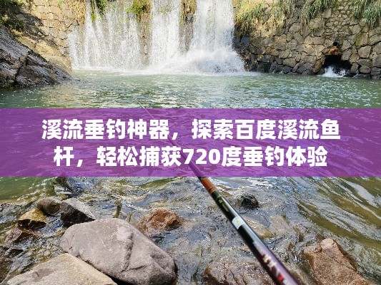 溪流垂釣神器，探索百度溪流魚桿，輕松捕獲720度垂釣體驗(yàn)