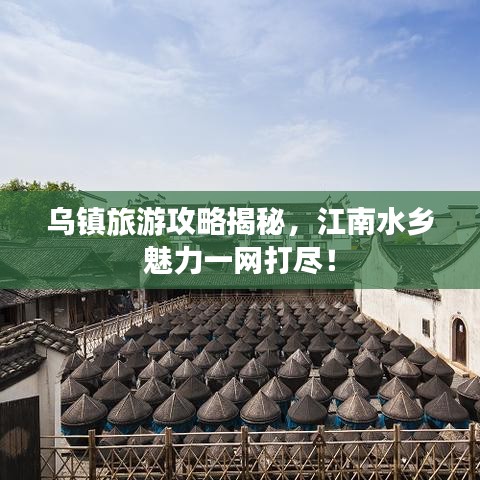 烏鎮(zhèn)旅游攻略揭秘，江南水鄉(xiāng)魅力一網(wǎng)打盡！