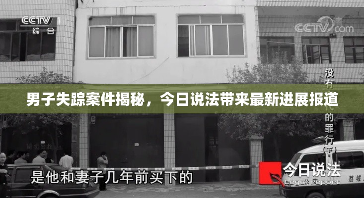 男子失蹤案件揭秘，今日說法帶來最新進展報道