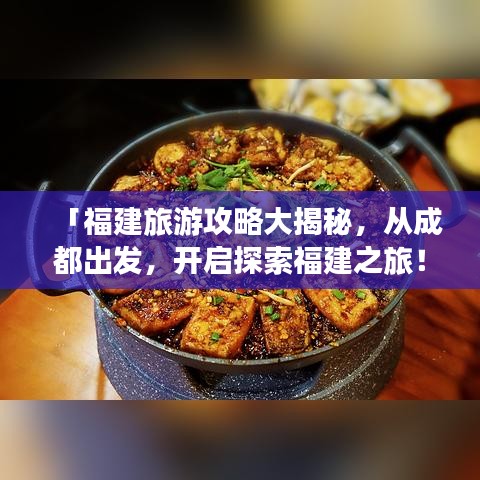 「福建旅游攻略大揭秘，從成都出發(fā)，開(kāi)啟探索福建之旅！」