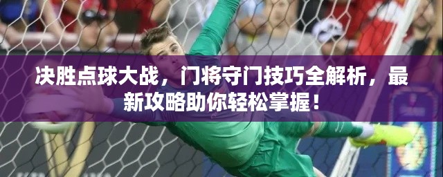 決勝點球大戰(zhàn)，門將守門技巧全解析，最新攻略助你輕松掌握！
