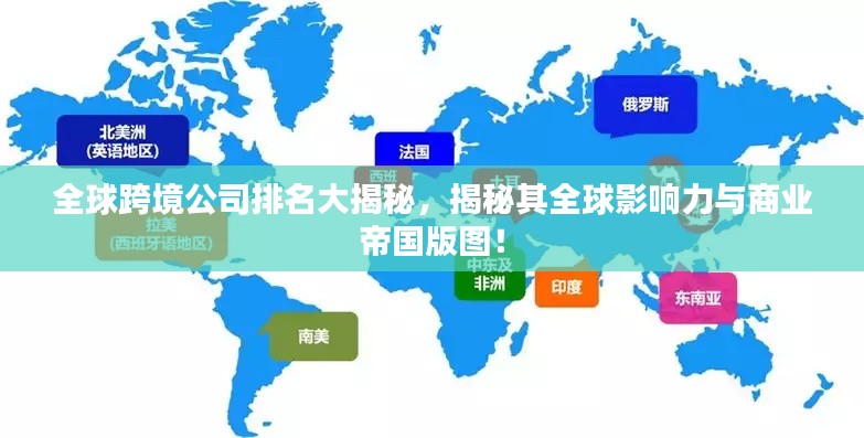 全球跨境公司排名大揭秘，揭秘其全球影響力與商業(yè)帝國(guó)版圖！