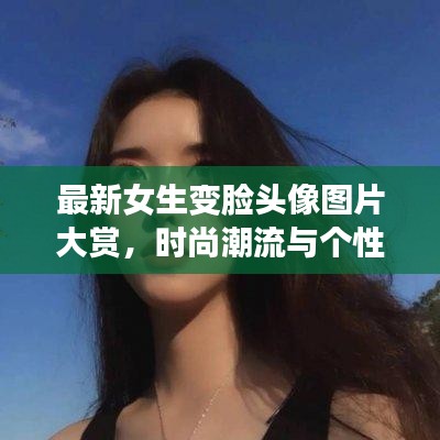 最新女生變臉頭像圖片大賞，時(shí)尚潮流與個(gè)性風(fēng)采展現(xiàn)！