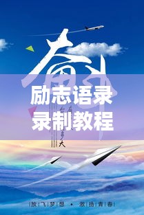 勵(lì)志語錄錄制教程，激發(fā)無限潛能，傳遞正能量之音