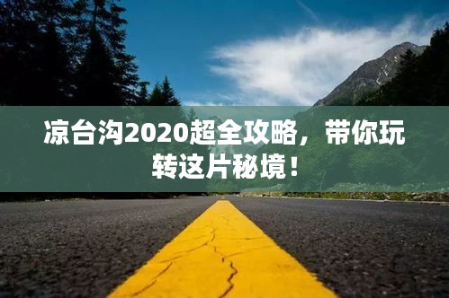 涼臺(tái)溝2020超全攻略，帶你玩轉(zhuǎn)這片秘境！