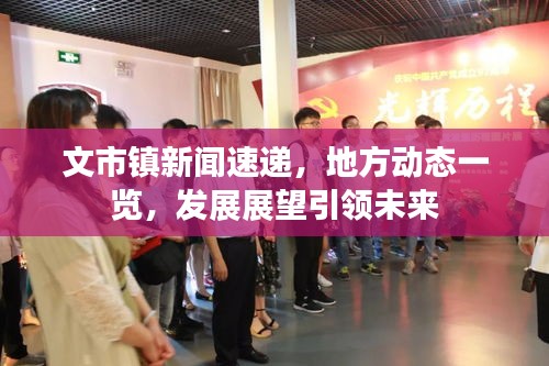 文市鎮(zhèn)新聞速遞，地方動(dòng)態(tài)一覽，發(fā)展展望引領(lǐng)未來