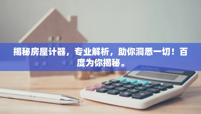 揭秘房屋計(jì)器，專業(yè)解析，助你洞悉一切！百度為你揭秘。
