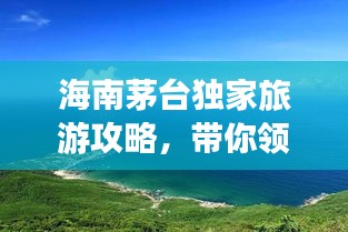 海南茅臺獨家旅游攻略，帶你領(lǐng)略海島風(fēng)情！