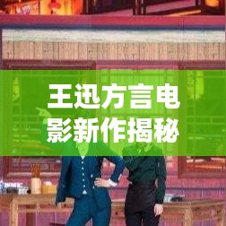 王迅方言電影新作揭秘，精彩不容錯(cuò)過！