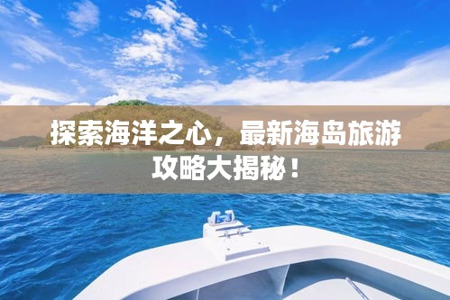 探索海洋之心，最新海島旅游攻略大揭秘！