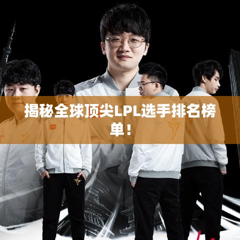 揭秘全球頂尖LPL選手排名榜單！