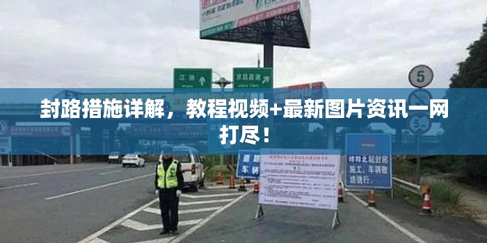 封路措施詳解，教程視頻+最新圖片資訊一網(wǎng)打盡！