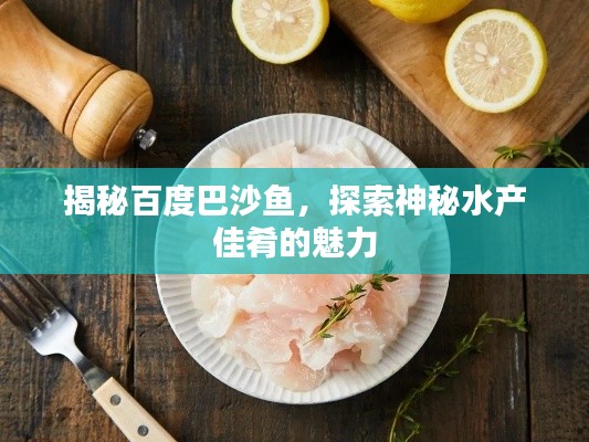揭秘百度巴沙魚，探索神秘水產(chǎn)佳肴的魅力