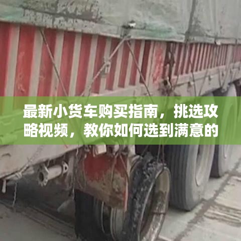 最新小貨車(chē)購(gòu)買(mǎi)指南，挑選攻略視頻，教你如何選到滿意的小貨車(chē)
