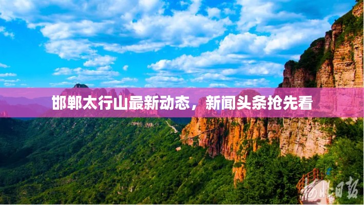 邯鄲太行山最新動(dòng)態(tài)，新聞?lì)^條搶先看
