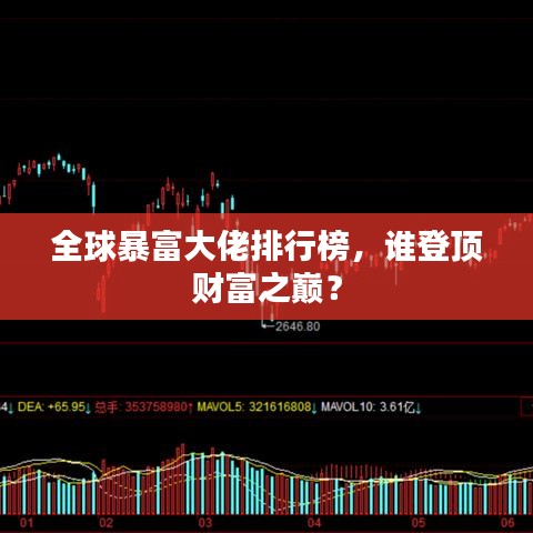 全球暴富大佬排行榜，誰登頂財富之巔？