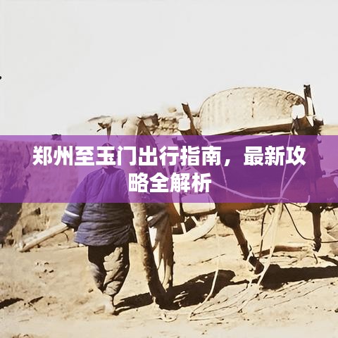 鄭州至玉門出行指南，最新攻略全解析