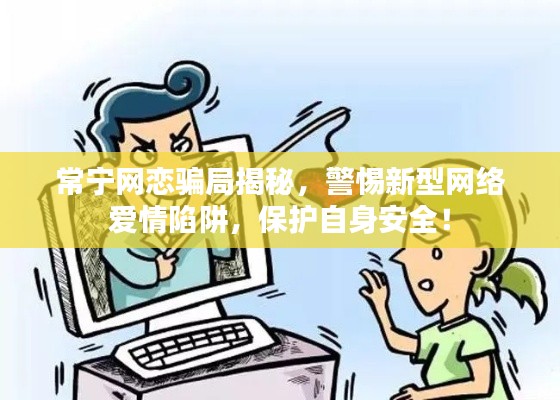 常寧網(wǎng)戀騙局揭秘，警惕新型網(wǎng)絡(luò)愛(ài)情陷阱，保護(hù)自身安全！