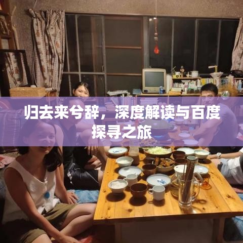 歸去來(lái)兮辭，深度解讀與百度探尋之旅