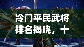 冷門平民武將排名揭曉，十大名將榜單不容錯過！