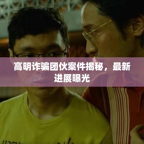 高明詐騙團(tuán)伙案件揭秘，最新進(jìn)展曝光