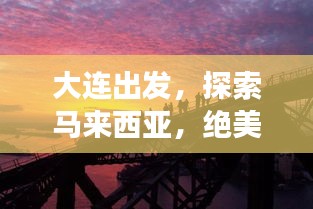 大連出發(fā)，探索馬來西亞，絕美旅游攻略不容錯過！