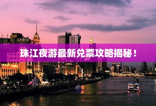 珠江夜游最新兌票攻略揭秘！
