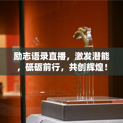 勵(lì)志語(yǔ)錄直播，激發(fā)潛能，砥礪前行，共創(chuàng)輝煌！