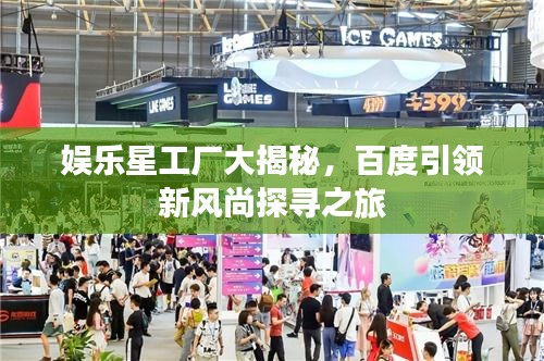 娛樂(lè)星工廠大揭秘，百度引領(lǐng)新風(fēng)尚探尋之旅