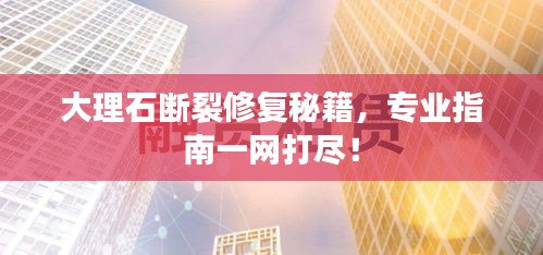 大理石斷裂修復(fù)秘籍，專(zhuān)業(yè)指南一網(wǎng)打盡！